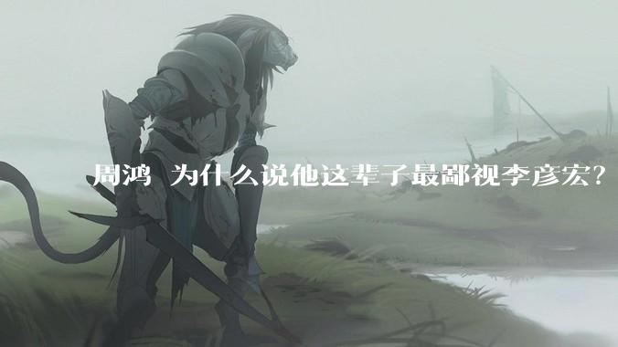 周鸿祎为什么说他这辈子最鄙视李彦宏？