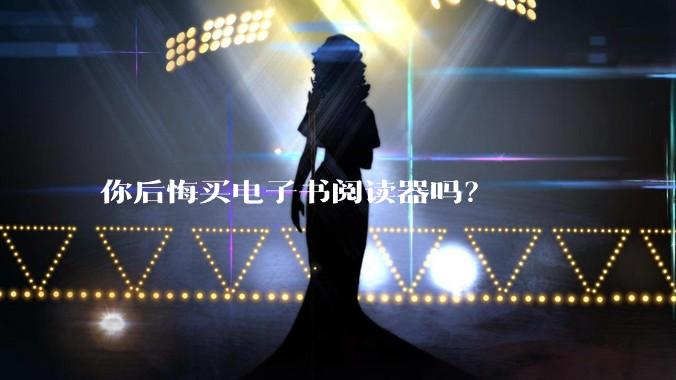 你后悔买电子书阅读器吗？