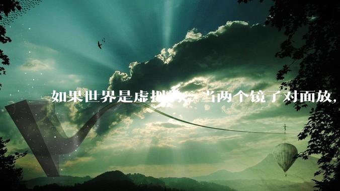 如果世界是虚拟的，当两个镜子对面放，将会无限反射，会不会将 cpu 算力耗光？