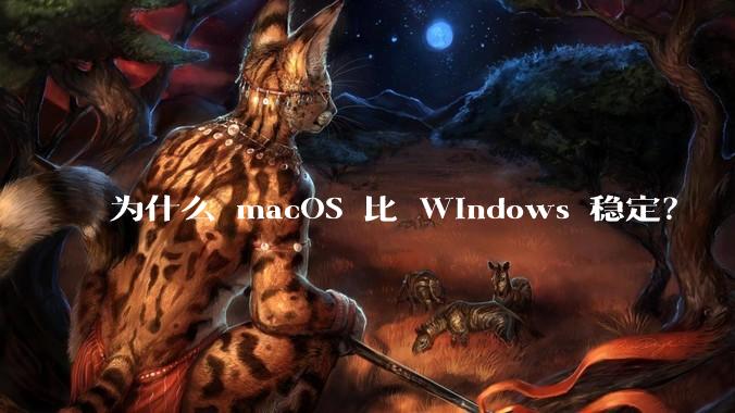 为什么 macOS 比 Windows 稳定？